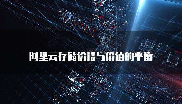 阿里云存储价格与价值的平衡
