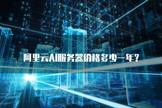 阿里云AI服务器价格多少一年?