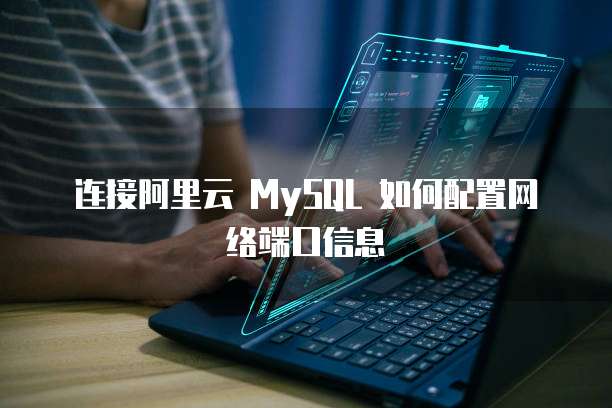连接阿里云 MySQL 如何配置网络端口信息