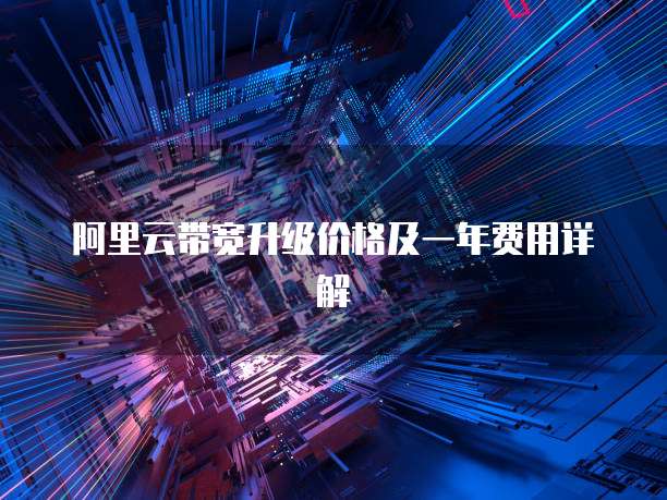阿里云带宽升级价格及一年费用详解
