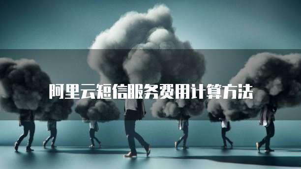 阿里云短信服务费用计算方法