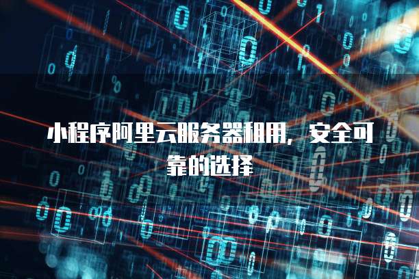 小程序阿里云服务器租用,安全可靠的选择