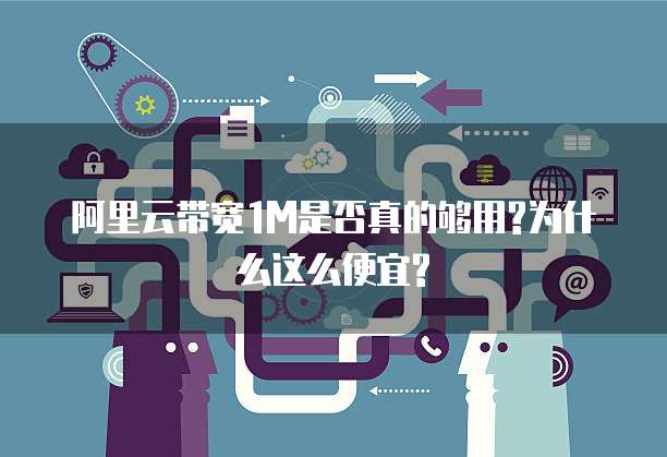 阿里云带宽1M是否真的够用?为什么这么便宜?
