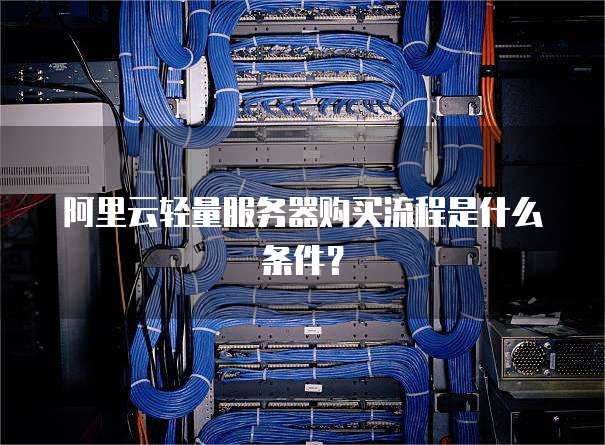 阿里云轻量服务器购买流程是什么条件?
