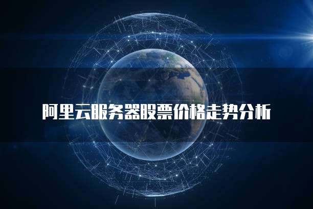 阿里云服务器股票价格走势分析