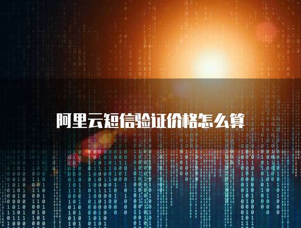 阿里云短信验证价格怎么算