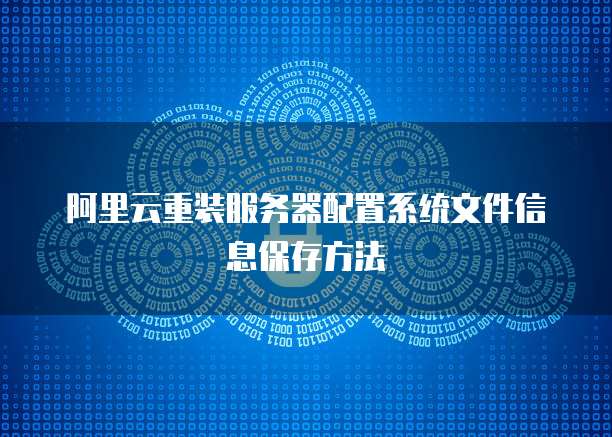 阿里云重装服务器配置系统文件信息保存方法
