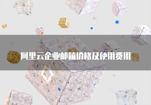 阿里云企业邮箱价格及使用费用