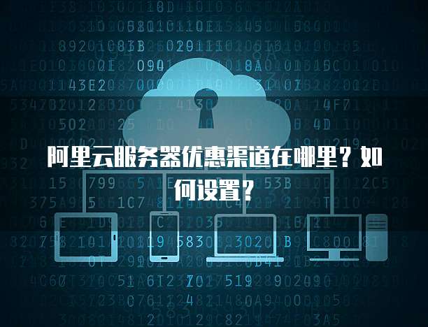 阿里云服务器优惠渠道在哪里?如何设置?
