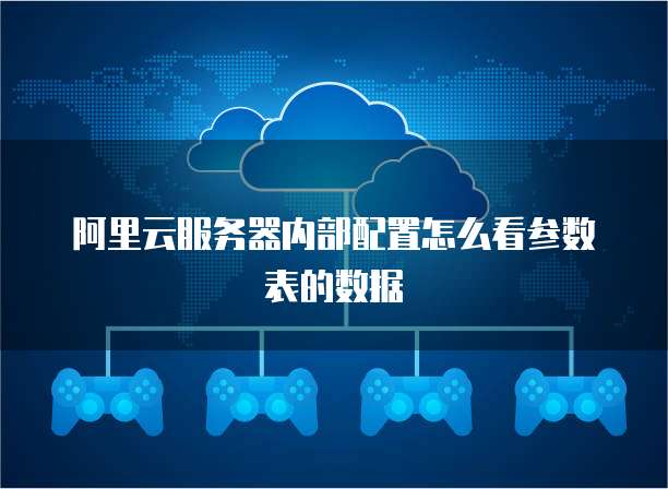 阿里云服务器内部配置怎么看参数表的数据