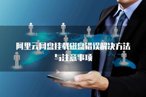 阿里云网盘挂载磁盘错误解决方法与注意事项