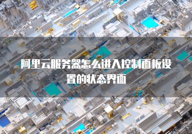 阿里云服务器怎么进入控制面板设置的状态界面