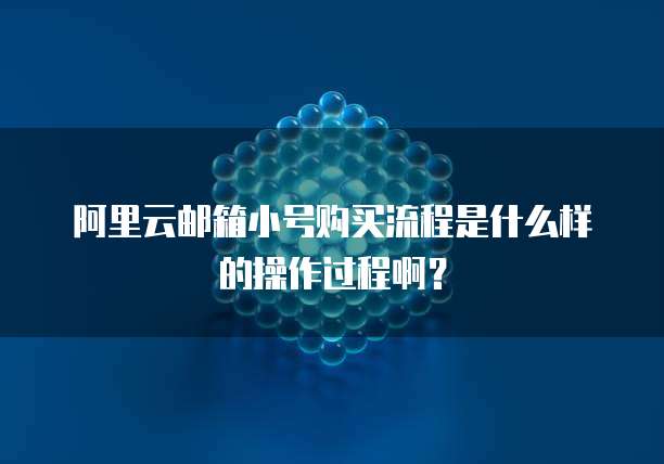 阿里云邮箱小号购买流程是什么样的操作过程啊?