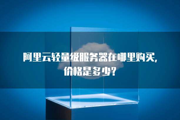 阿里云轻量级服务器在哪里购买，价格是多少？