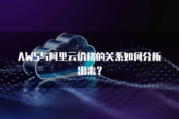 AWS与阿里云价格的关系如何分析出来?