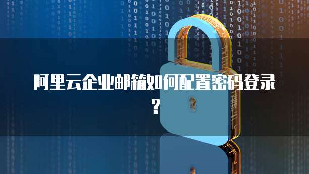 阿里云企业邮箱如何配置密码登录？