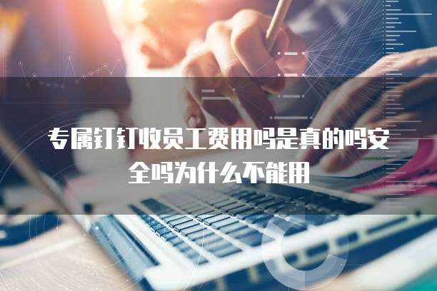 专属钉钉收员工费用吗是真的吗安全吗为什么不能用