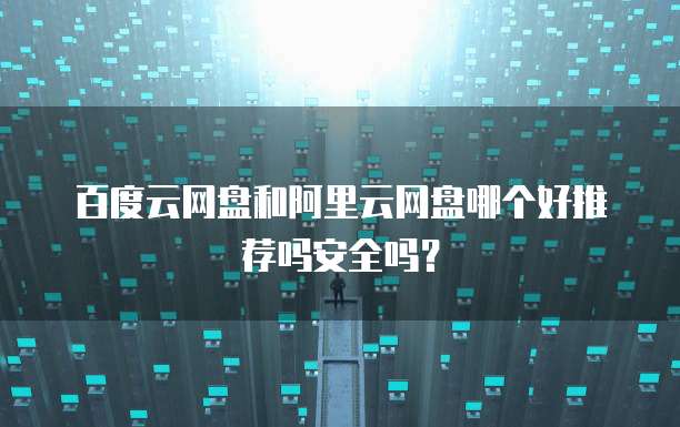 百度云网盘和阿里云网盘哪个好推荐吗安全吗?