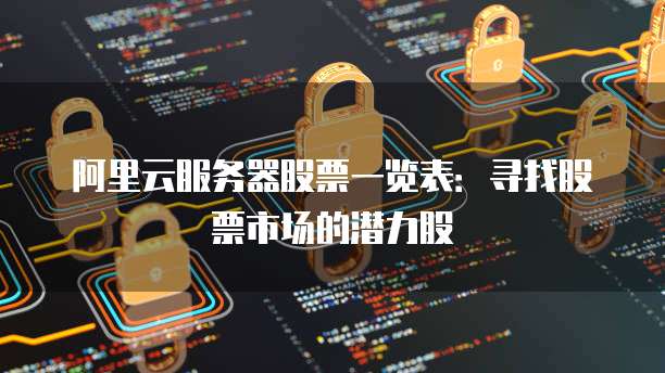 阿里云服务器股票一览表：寻找股票市场的潜力股