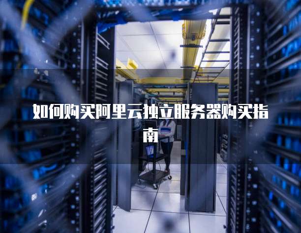 如何购买阿里云独立服务器购买指南