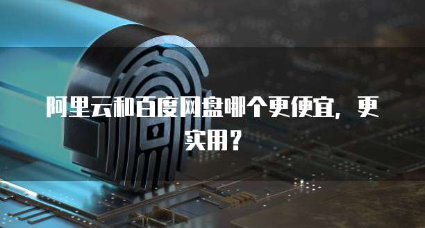 阿里云和百度网盘哪个更便宜,更实用?