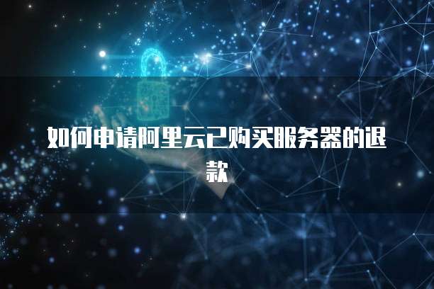 如何申请阿里云已购买服务器的退款