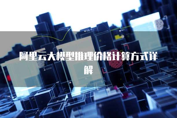 阿里云大模型推理价格计算方式详解