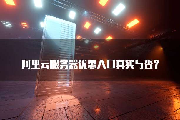 阿里云服务器优惠入口真实与否?