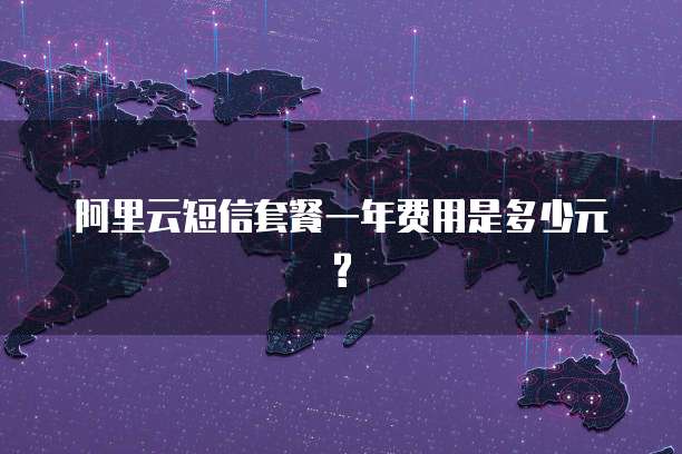 阿里云短信套餐一年费用是多少元?