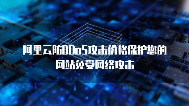 阿里云防DDoS攻击价格保护您的网站免受网络攻击
