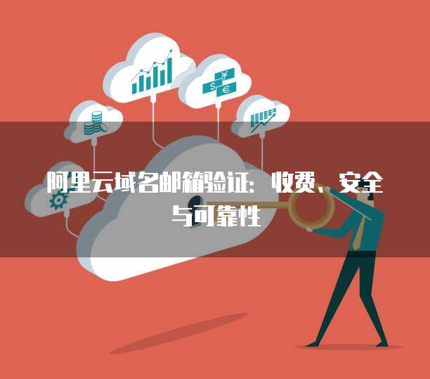 阿里云域名邮箱验证:收费、安全与可靠性