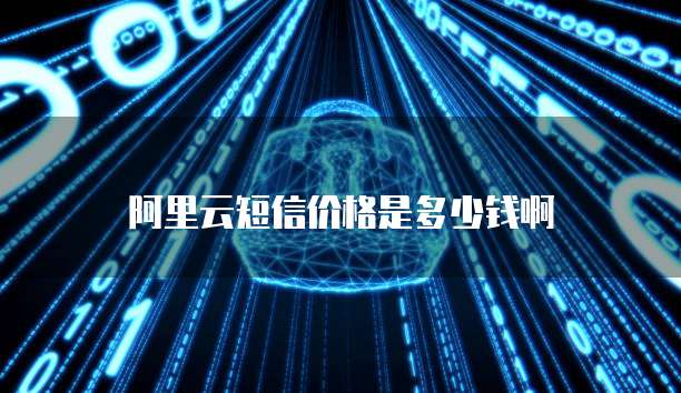 阿里云短信价格是多少钱啊