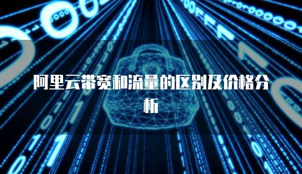 阿里云带宽和流量的区别及价格分析