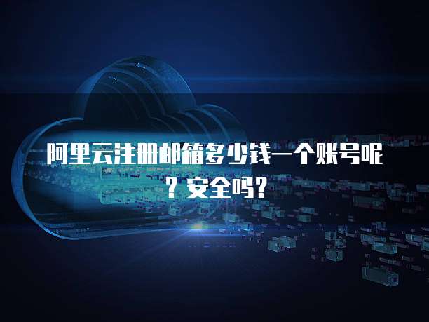 阿里云注册邮箱多少钱一个账号呢?安全吗?