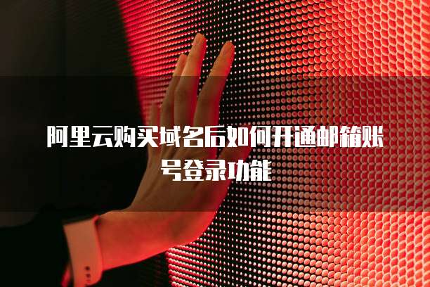 阿里云购买域名后如何开通邮箱账号登录功能