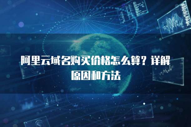 阿里云域名购买价格怎么算?详解原因和方法