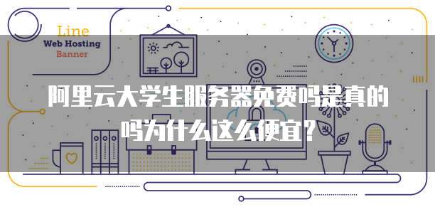 阿里云大学生服务器免费吗是真的吗为什么这么便宜?