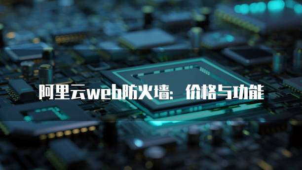 阿里云web防火墙:价格与功能
