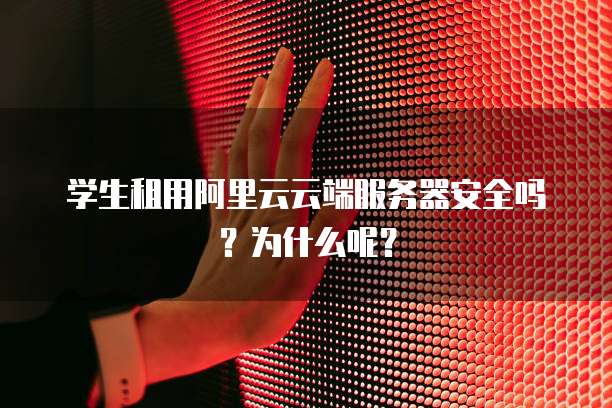 学生租用阿里云云端服务器安全吗?为什么呢?