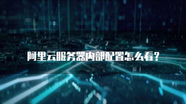 阿里云服务器内部配置怎么看?