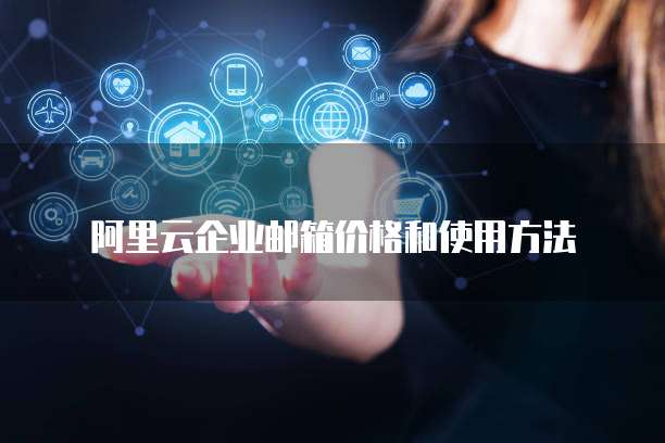 阿里云企业邮箱价格和使用方法