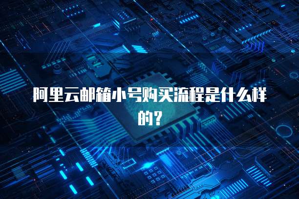 阿里云邮箱小号购买流程是什么样的？