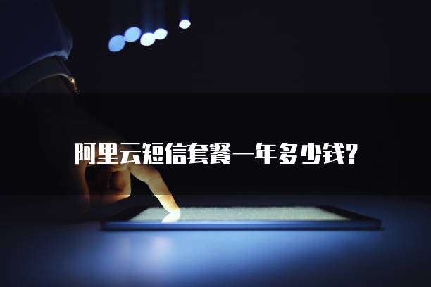 阿里云短信套餐一年多少钱?