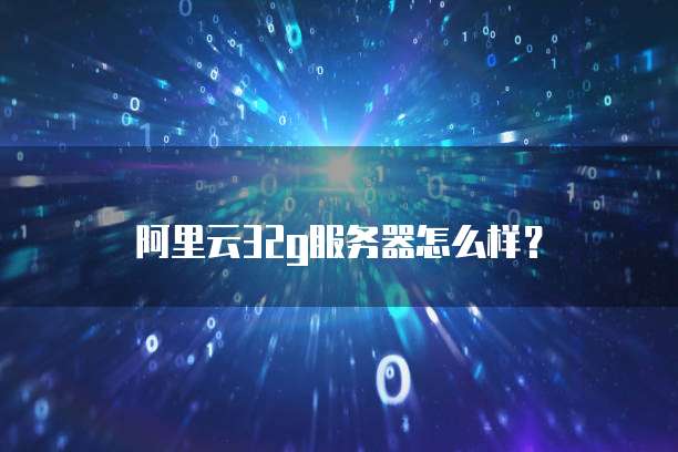 阿里云32g服务器怎么样?