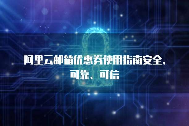 阿里云邮箱优惠券使用指南安全、可靠、可信