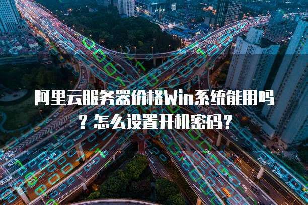 阿里云服务器价格Win系统能用吗?怎么设置开机密码?