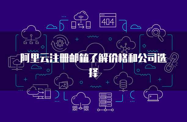 阿里云注册邮箱了解价格和公司选择