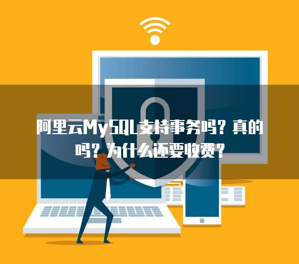 阿里云MySQL支持事务吗?真的吗?为什么还要收费?