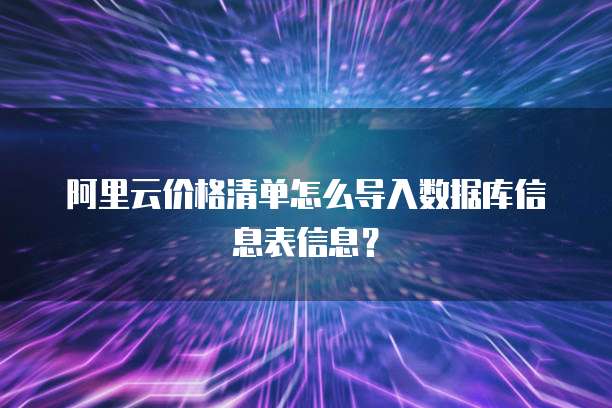 阿里云价格清单怎么导入数据库信息表信息？
