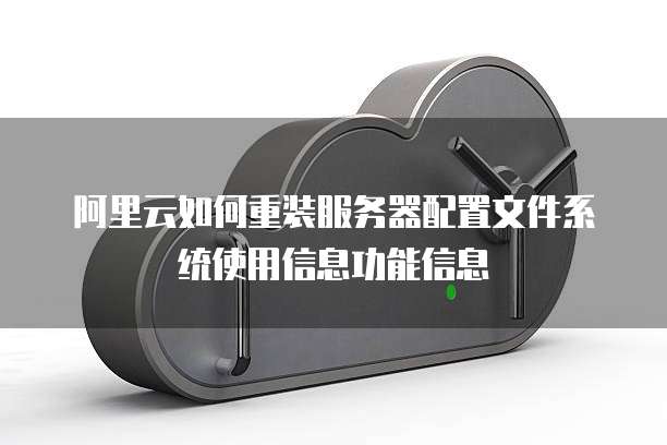阿里云如何重装服务器配置文件系统使用信息功能信息